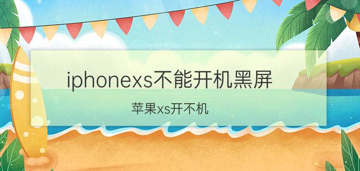 iphonexs不能开机黑屏 苹果xs开不机？